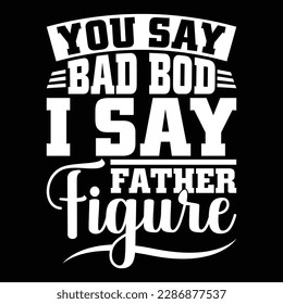 you say bad bod i say father figure, best father day greeting, father lettering design