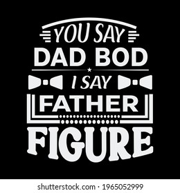 you say dad bod i say father figure-father day t-shirt vector design ,typography , vintage and banner art.