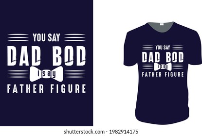 You say dad bod i say father figure. father's day T-Shirt, father's day Vector graphic for t shirt. Vector graphic, typographic poster or t-shirt. father's day style background, logo.