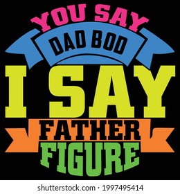 you say dad bod i say father figure, fathers day design, holiday gift, celebration lettering text, dad love quote, printing for t shirt, banner, poster, mug etc, vector art