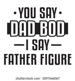 you say dad bod i say father figure background inspirational quotes typography lettering design