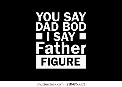 You Say Dad Bod I Say Father Figure high quality t-shirt