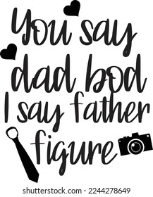 You say Dad Bod I Say Father Figure, Happy Father's day shirt Design Print Template