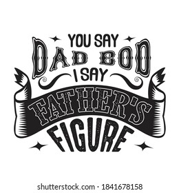 You say Dad bod i say Father's Figure. Fathers Day Quotes good for Cricut and Print Design