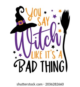 You say witch like it's a bad thing - funny saying for Halloween , with witch hat and broom. Good for T shirt print, poster, card, and other decoration.