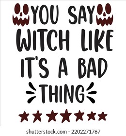 You say Witch Like It's A Bad Thing  Halloween Shirt Print Template Sweeet Halloween Pumpkin candy Scary Boo Witch Spooky Bat Vintage Retro Grim Reaper Fairy hocus pocus  Sanderson sisters vector