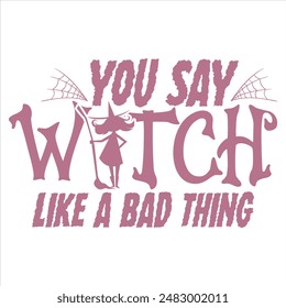 YOU SAY WITCH LIKE A BAD THING  HALLOWEEN WITCH T-SHIRT DESIGN,