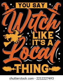 YOU SAY WITCH LIKE IT'S A LOCAL THING HALLOWEEN TSHIRT - HALLOWEEN T-SHIRT DESIGN