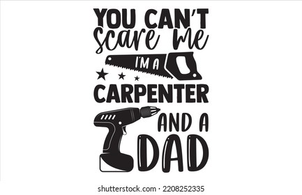 You Can’t Scare Me I’m A Carpenter And A Dad - Carpenter T shirt Design, Hand lettering illustration for your design, Modern calligraphy, Svg Files for Cricut, Poster, EPS