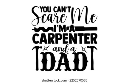 You Can’t Scare Me I’m A Carpenter And A Dad - Carpenter T-shirt Design, eps, svg Files for Cutting, Calligraphy graphic design, Hand drawn lettering phrase isolated on white background.