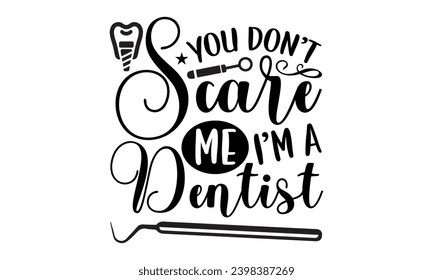 You Don’t Scare Me I’m A Dentist- Dentist t- shirt design, Hand drawn lettering phrase, typography for Cutting Machine, Silhouette Cameo, Cricut, Isolated on white background Template.