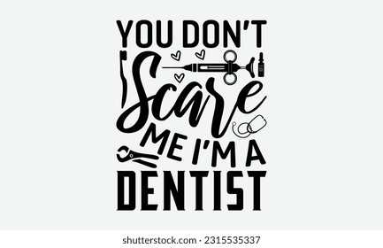 You Don’t Scare Me I’m A Dentist - Dentist T-shirt Design, Logo Design, T-Shirt Design, Sign Making, Card Making, Scrapbooking, Vinyl Decals and Many More.