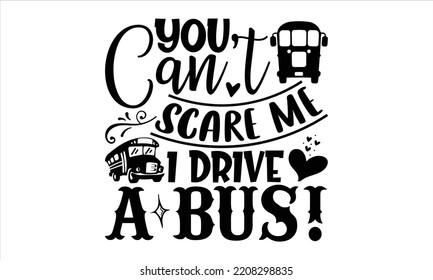 You Can’t Scare Me I Drive A Bus! - Bus Driver T shirt Design, Hand lettering illustration for your design, Modern calligraphy, Svg Files for Cricut, Poster, EPS