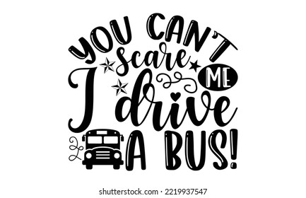 You Can’t Scare Me I Drive A Bus! - Bus Driver T-shirt Design, Hand Drawn Lettering Phrase Isolated On White Background, Eps, Svg Files For Cutting