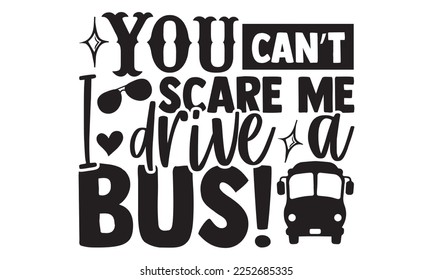 You Can’t Scare Me I Drive A Bus! - Bus Driver T-shirt Design, Handmade calligraphy vector, Hand drawn vintage illustration with hand-lettering and decoration elements, svg for Cutting Machine, Silhou