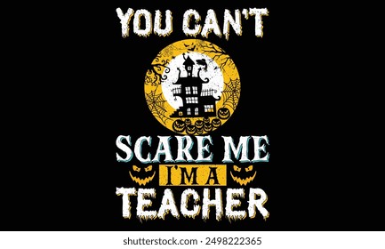 You can’t scare me I’m a teacher  - Halloween T Shirt Design, Hand drawn lettering and calligraphy, Cutting and Silhouette, file, poster, banner, flyer and mug.