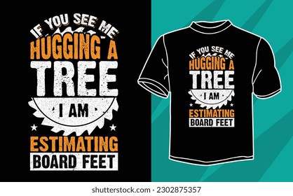 If You See Me Hugging A Tree I Am Estimating Board Feet