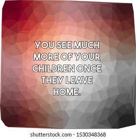 You see much more of your children once they leave home