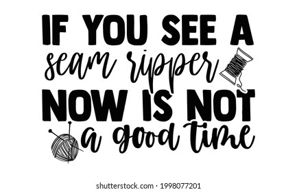 If you see a seam ripper now is not a good time- Sewing t shirt design, Hand drawn lettering phrase isolated on white background, Calligraphy graphic design typography element and Silhouette