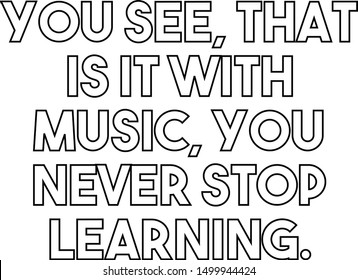 You see that is it with music you never stop learning