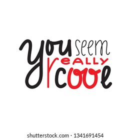 You seem really cool - inspire and motivational quote. Handwritten welcome greeting phrase. Print for inspirational poster, t-shirt, bag, cups, card, flyer, sticker, badge. Cute and funny vector