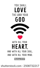 You shall love the Lord your God with all your Heart, Matthew 22:37. Deuteronomy 6:5 Christian Bible quote for t-shirt print or inspiration. Vector illustration