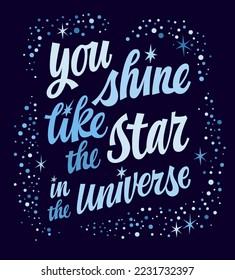 You shine like the star in the Universe, cute inspirational hand drawn script lettering quote.  Love and support motivation phrase. Vector galaxy themed modern typography design element