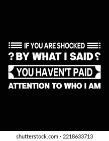If you are shocked by what I said you haven't paid attention to who I am. TYPOGRAPHY T-SHIRT DESIGN 
