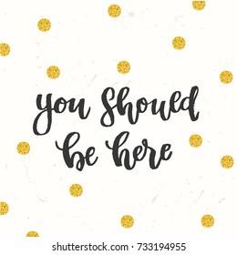 you should be here - trendy hand lettering poster. Hand drawn calligraphy