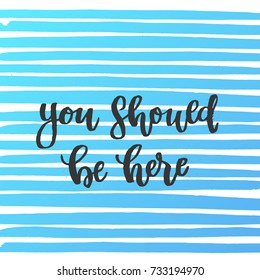 you should be here - trendy hand lettering poster. Hand drawn calligraphy