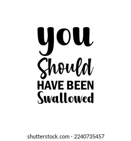 you should have been swallowed black letter quote