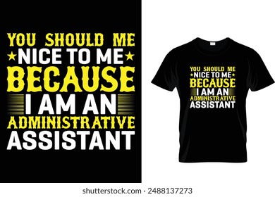 You should me nice to me because i am an administrative assistant - Administrative Professionals Day T Shirt