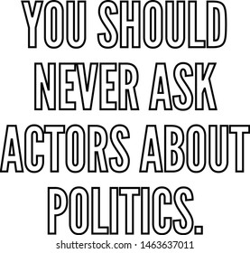 You should never ask actors about politics outlined text art