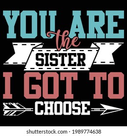 you are the sister i got to choose, typography lettering design, printing for t shirt, banner, poster, mug etc
