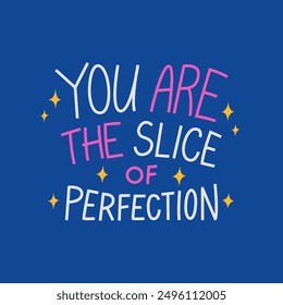 You are the slice of perfection. Inspirational positive handwritten lettering. Vector flat illustration of quote for greeting cards and congratulating