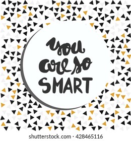 You are so smart.Modern calligraphic style. Hand lettering and custom typography for your design. Compliment card. Inspirational quote. Triangle background