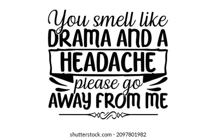 You smell like drama and a headache please go away from me-Sarcastic quotes. Vector quotes. Illustration for prints on and bags, posters, cards, poster, card, gift design.