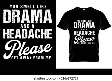 you smell like drama and a headache please get away from me t-shirt design