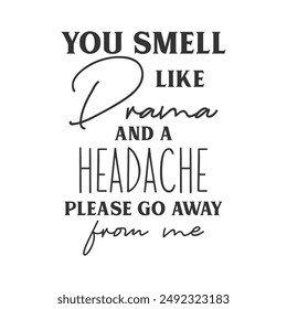 You smell like Drama and a headache please go away from me sarcastic slogan inscription. Positive vector quotes. Illustration for prints on t-shirts and bags, posters, cards.