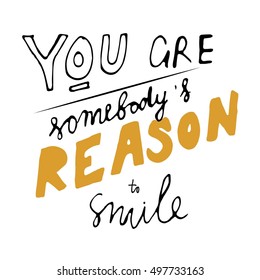 You are somebody's reason to smile. Hand drawn tee graphic. Typographic print poster. T shirt hand lettered calligraphic design.