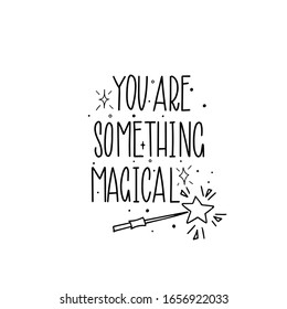 You are something magical. Black inscription on a white background.  Cute greeting card, sticker or print made in the style of lettering and calligraphy. 