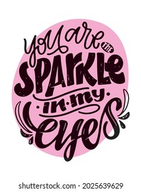 You are the sparkle in my eyes. Cute modern calligpaphy hand drawn doodle lettering inspiration quote about life. Lettering poster for poster, banner, t-shirt design. 