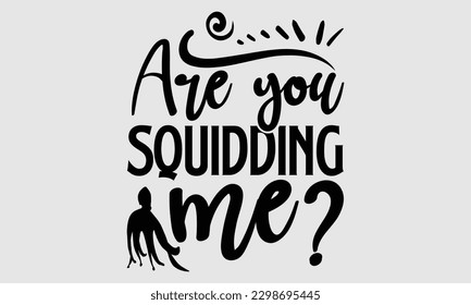 Are you squidding me- Octopus SVG and t- shirt design, Hand drawn lettering phrase for Cutting Machine, Silhouette Cameo, Cricut, greeting card template with typography white background, EPS svg