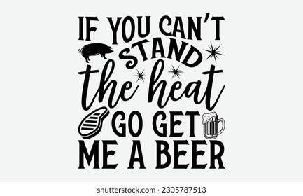 If you can’t stand the heat go get me a beer - Barbecue svg typography t-shirt design Hand-drawn lettering phrase, SVG t-shirt design, Calligraphy t-shirt design,  White background, Handwritten vector svg