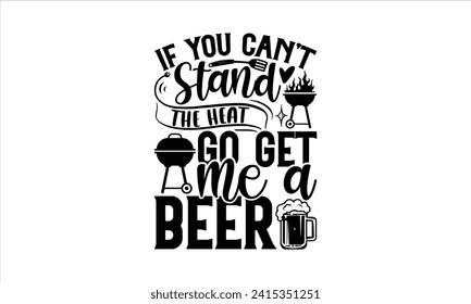 If you can’t stand the heat go get me a beer - Barbecue T-Shirt Design, Hand drawn vintage illustration with lettering and decoration elements, used for prints on bags, poster, banner,  pillows. svg