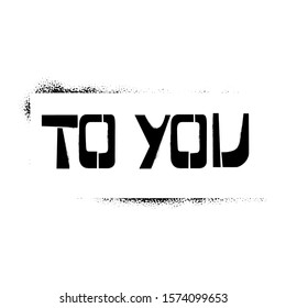 To You stencil lettering in frame. Spray paint graffiti on white background. Design templates for greeting cards, overlays, posters