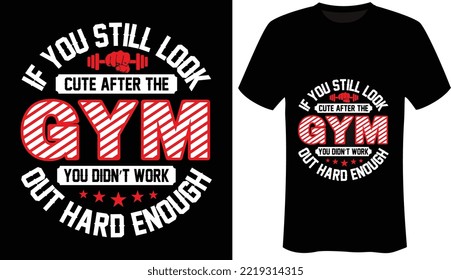 If you still look cute after the gym, you didn’t work out hard enough is the Motivational - Fitness - Gym T-Shirt Design-Typography T-Shirt Design. 