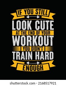 If you still look cute at the end of your workout you didn't train hard enough Gym T-shirt Design