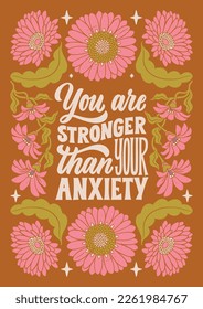 You are stronger than your anxiety - hand written lettering Mental health quote. MInimalistic modern typographic slogan. Girl power feminist design. Floral and flowers illustrated border.