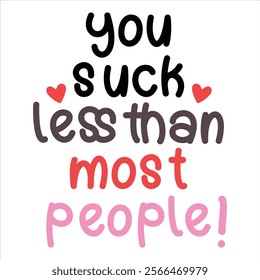 YOU SUCK LESS THAN MOST PEOPLE  
Funny and Sarcastic Valentine T-
Shirt Design